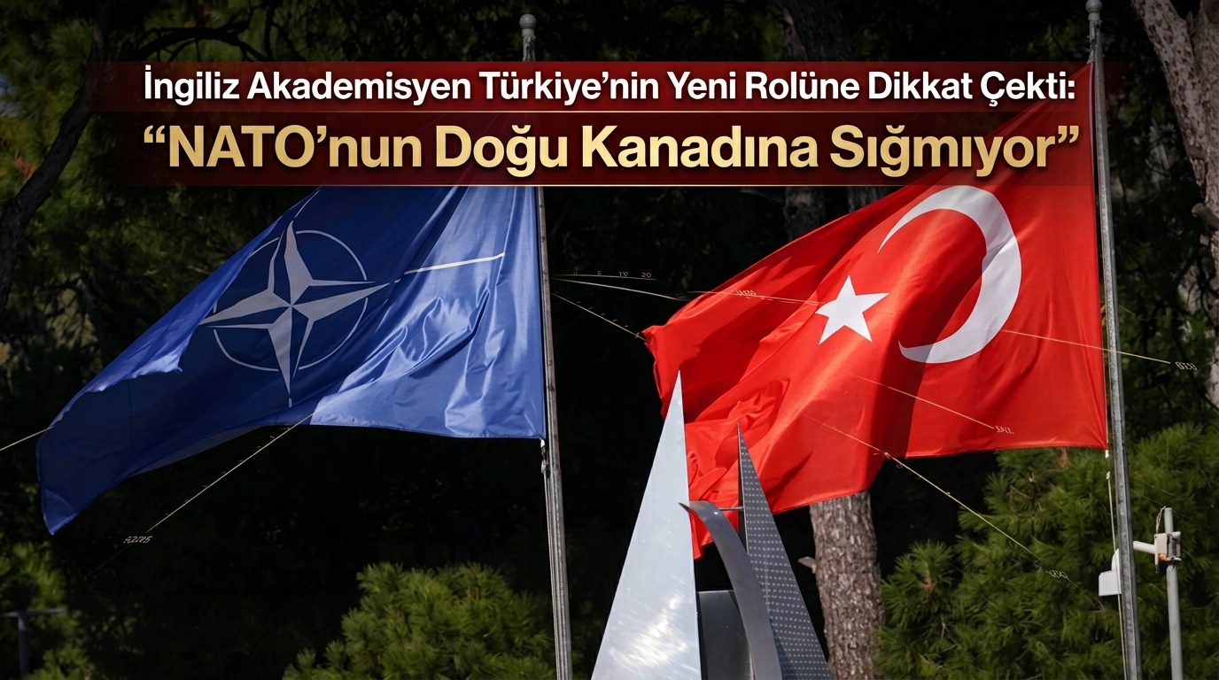 İngiliz Akademisyen Türkiye’nin Yeni Rolüne Dikkat Çekti: “NATO’nun Doğu Kanadına Sığmıyor”