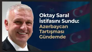 Oktay Saral İstifasını Sundu: Azerbaycan Tartışması Gündemde