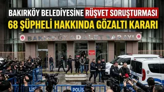 Bakırköy Belediyesine Rüşvet Soruşturması: 68 Şüpheli Hakkında Gözaltı Kararı