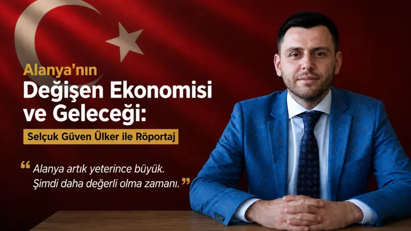 Alanya’nın Değişen Ekonomisi ve Geleceği: İş İnsanı Selçuk Güven Ülker ile Röportaj